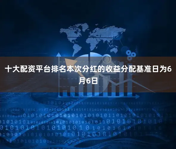 十大配资平台排名本次分红的收益分配基准日为6月6日