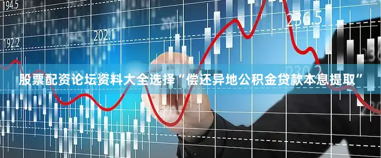股票配资论坛资料大全选择“偿还异地公积金贷款本息提取”