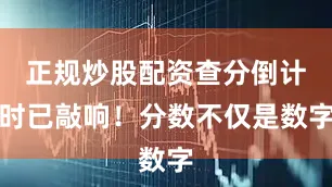 正规炒股配资查分倒计时已敲响！分数不仅是数字