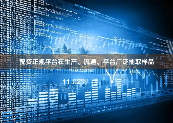 配资正规平台在生产、流通、平台广泛抽取样品
