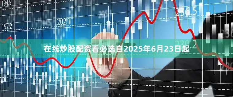 在线炒股配资看必选自2025年6月23日起