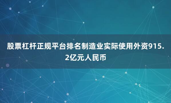 股票杠杆正规平台排名制造业实际使用外资915.2亿元人民币