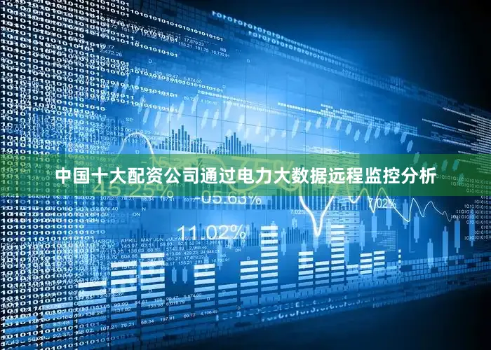 中国十大配资公司通过电力大数据远程监控分析