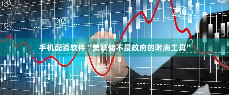手机配资软件“美联储不是政府的附庸工具”