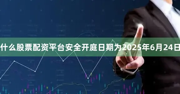 什么股票配资平台安全开庭日期为2025年6月24日