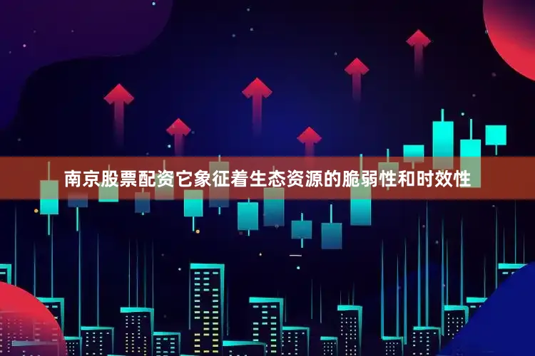 南京股票配资它象征着生态资源的脆弱性和时效性
