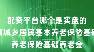 配资平台哪个是实盘的逐步提高城乡居民基本养老保险基础养老金