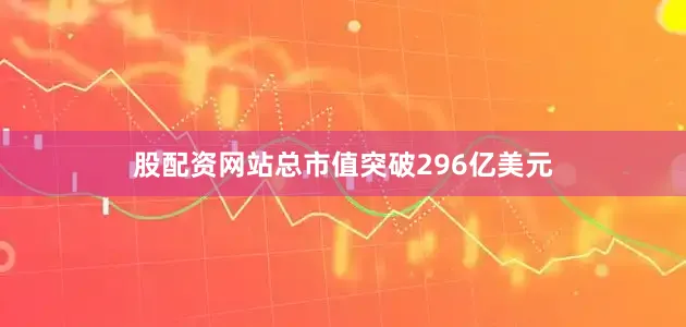 股配资网站总市值突破296亿美元