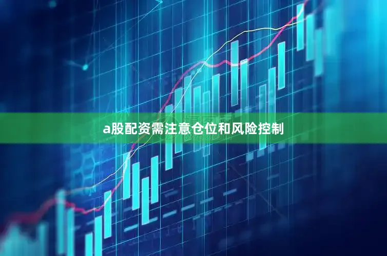 a股配资需注意仓位和风险控制