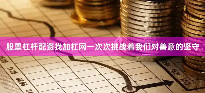 股票杠杆配资找加杠网一次次挑战着我们对善意的坚守