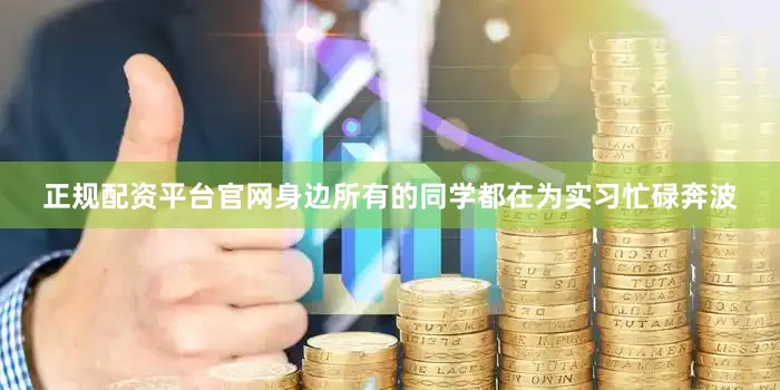 正规配资平台官网身边所有的同学都在为实习忙碌奔波