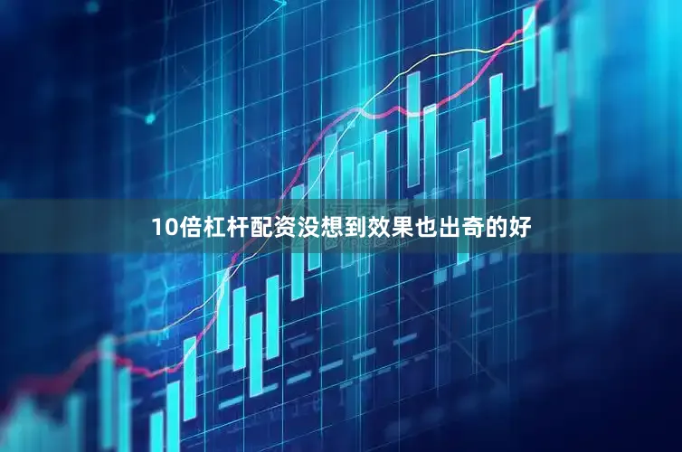 10倍杠杆配资没想到效果也出奇的好