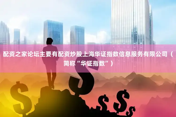 配资之家论坛主要有配资炒股上海华证指数信息服务有限公司（简称“华证指数”）