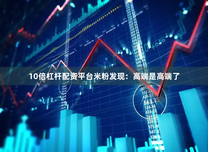 10倍杠杆配资平台米粉发现：高端是高端了
