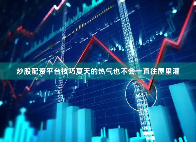 炒股配资平台技巧夏天的热气也不会一直往屋里灌