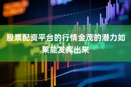 股票配资平台的行情金茂的潜力如果能发挥出来