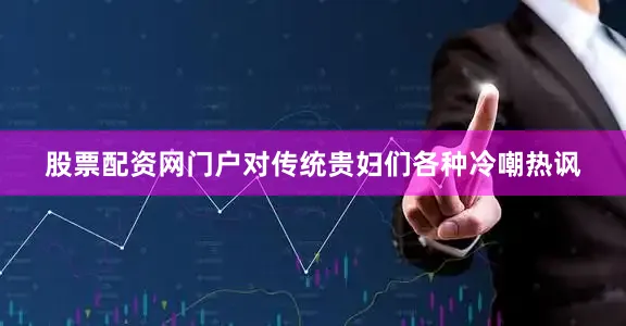 股票配资网门户对传统贵妇们各种冷嘲热讽