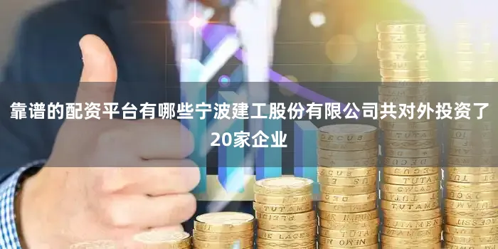 靠谱的配资平台有哪些宁波建工股份有限公司共对外投资了20家企业
