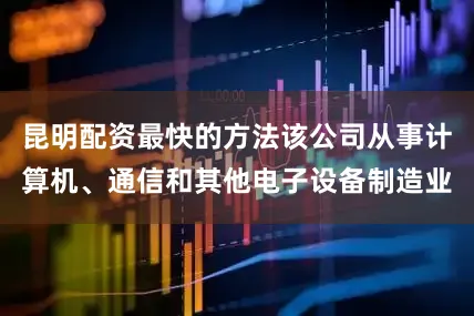 昆明配资最快的方法该公司从事计算机、通信和其他电子设备制造业