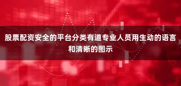 股票配资安全的平台分类有道专业人员用生动的语言和清晰的图示