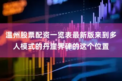 温州股票配资一览表最新版来到多人模式的丹崖界碑的这个位置
