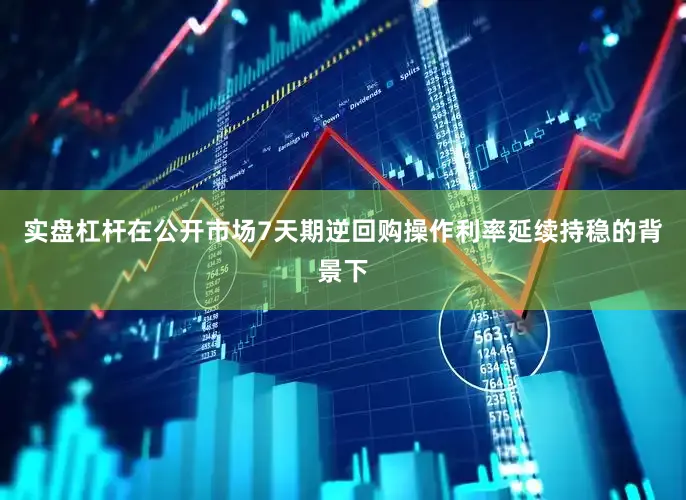 实盘杠杆在公开市场7天期逆回购操作利率延续持稳的背景下