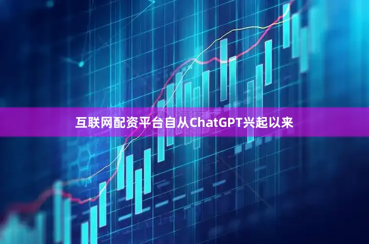 互联网配资平台自从ChatGPT兴起以来