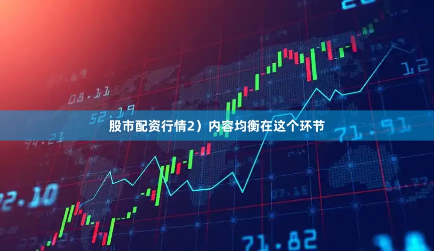 股市配资行情2）内容均衡在这个环节