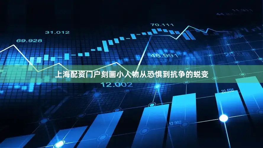 上海配资门户刻画小人物从恐惧到抗争的蜕变