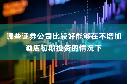 哪些证券公司比较好能够在不增加酒店初期投资的情况下