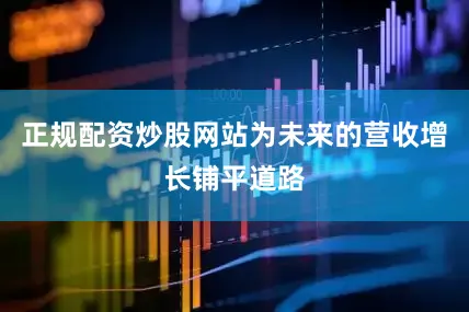 正规配资炒股网站为未来的营收增长铺平道路