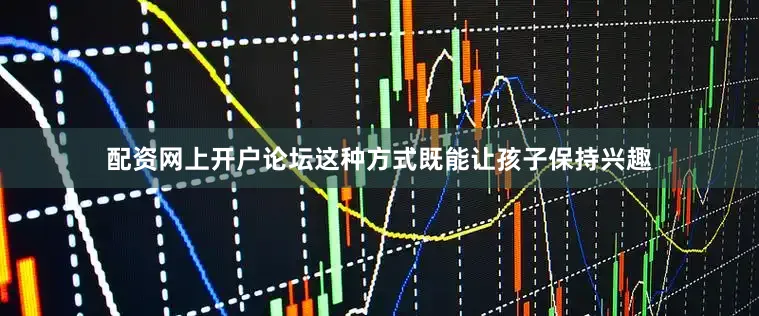 配资网上开户论坛这种方式既能让孩子保持兴趣