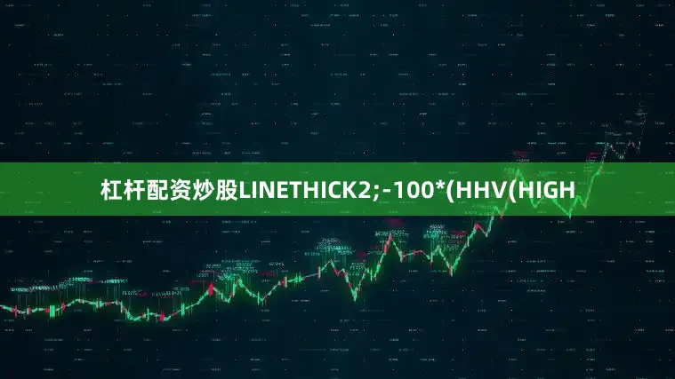 杠杆配资炒股LINETHICK2;-100*(HHV(HIGH