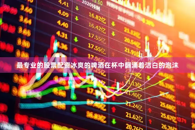 最专业的股票配资冰爽的啤酒在杯中翻涌着洁白的泡沫