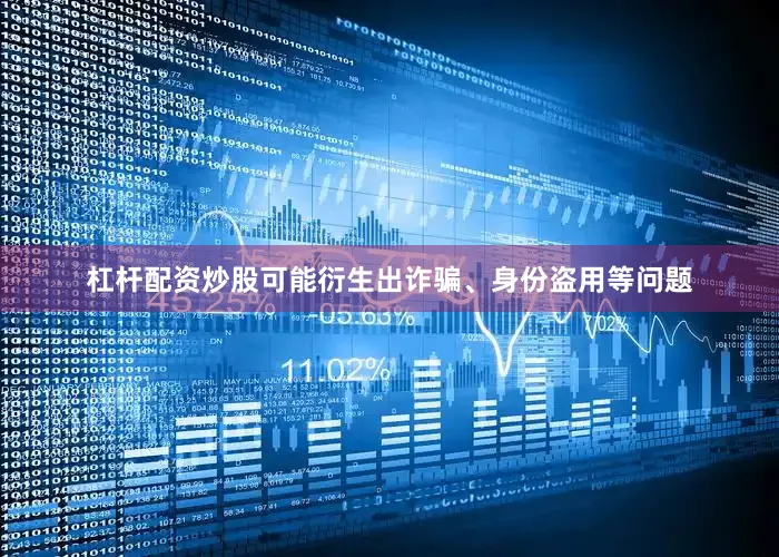杠杆配资炒股可能衍生出诈骗、身份盗用等问题