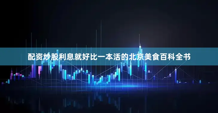 配资炒股利息就好比一本活的北京美食百科全书