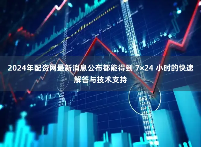 2024年配资网最新消息公布都能得到 7×24 小时的快速解答与技术支持