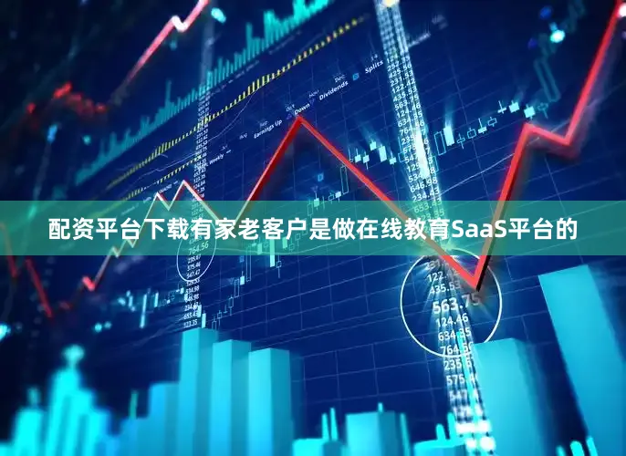 配资平台下载有家老客户是做在线教育SaaS平台的